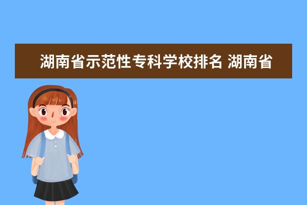 湖南省示范性专科学校排名 湖南省大专学校排名榜