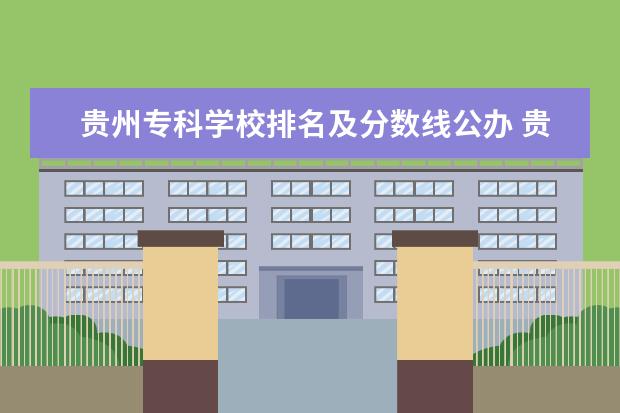 贵州专科学校排名及分数线公办 贵州省专科学校排行榜以及分数线