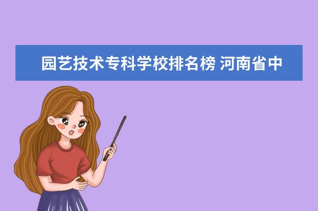 园艺技术专科学校排名榜 河南省中专学校排名榜
