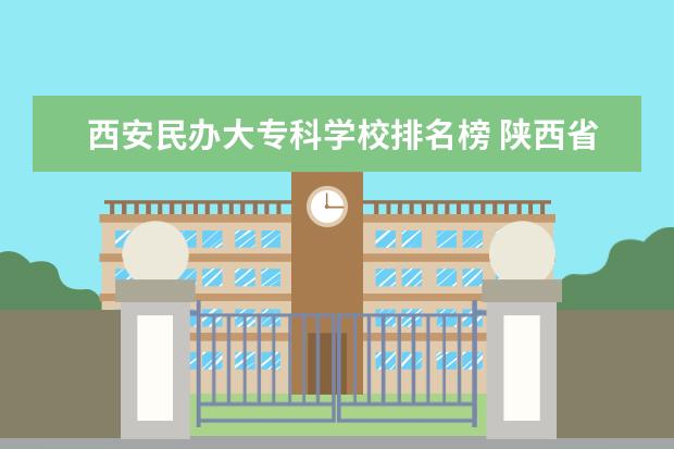 西安民办大专科学校排名榜 陕西省西安市未央区有哪些好的大专院校