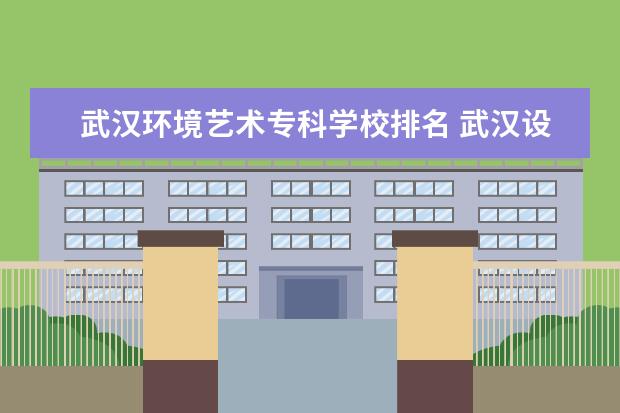 武汉环境艺术专科学校排名 武汉设计工程学院排名