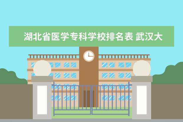 湖北省医学专科学校排名表 武汉大专院校排名