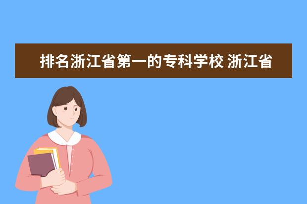 排名浙江省第一的专科学校 浙江省最好的职业技术学校排名
