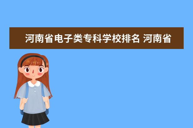 河南省电子类专科学校排名 河南省大专排名最新排名