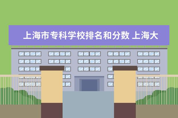 上海市专科学校排名和分数 上海大专学校排名及分数线