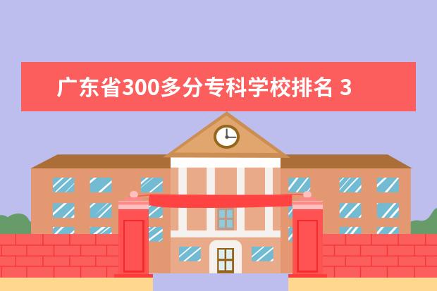 广东省300多分专科学校排名 300分上什么大专院校