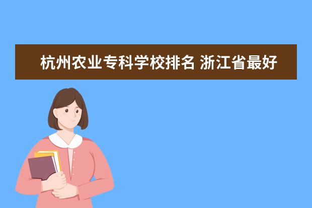 杭州农业专科学校排名 浙江省最好的职业技术学校排名