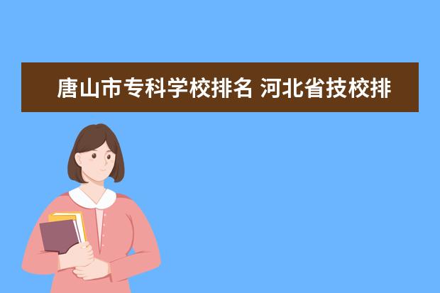 唐山市专科学校排名 河北省技校排名前十