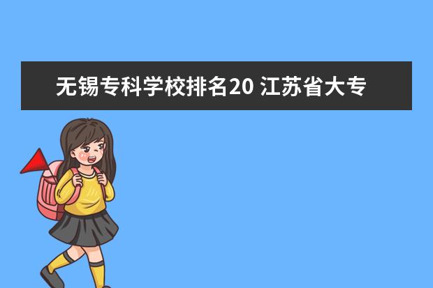 无锡专科学校排名20 江苏省大专院校排名2022
