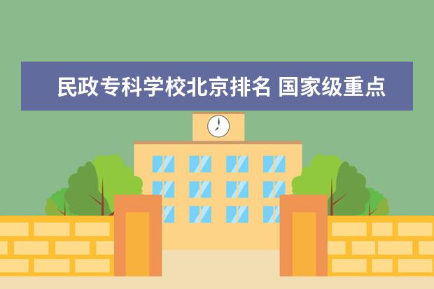民政专科学校北京排名 国家级重点职业学校排名