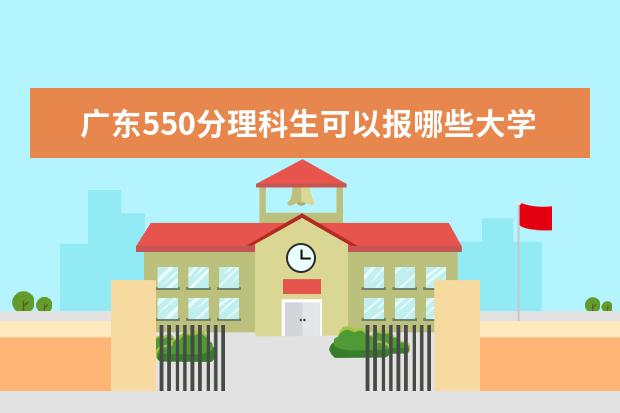 广东550分理科生可以报哪些大学