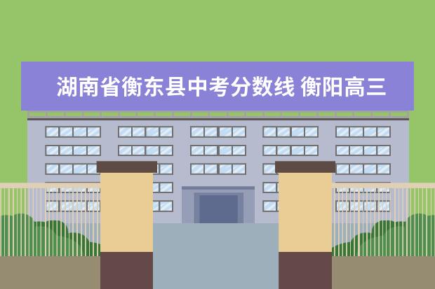 湖南省衡东县中考分数线 衡阳高三复读学校排名 2022中考衡东县录取分数线