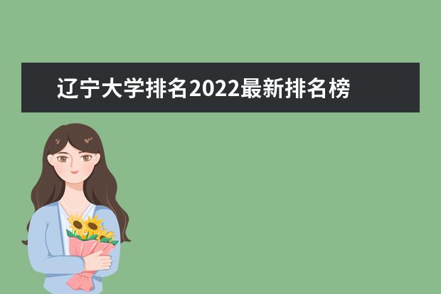 辽宁大学排名2022最新排名榜 辽宁重点一本大学排名 辽宁一本大学排名一览表