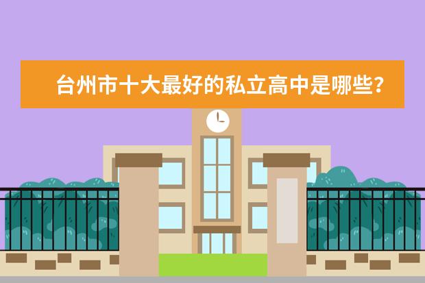 台州市十大最好的私立高中是哪些？