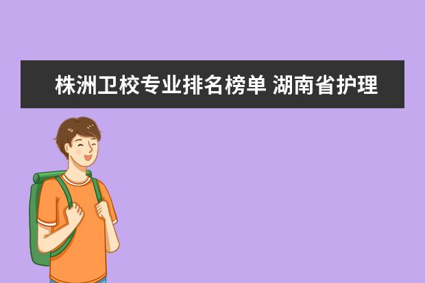 株洲卫校专业排名榜单 湖南省护理的专科学校排名
