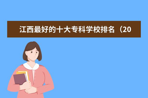 江西最好的十大专科学校排名（2023江西单招学校热度排行）