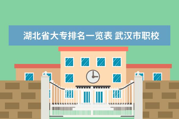 湖北省大专排名一览表 武汉市职校排名前十名学校