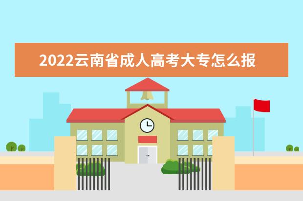 2022云南省成人高考大专怎么报名？