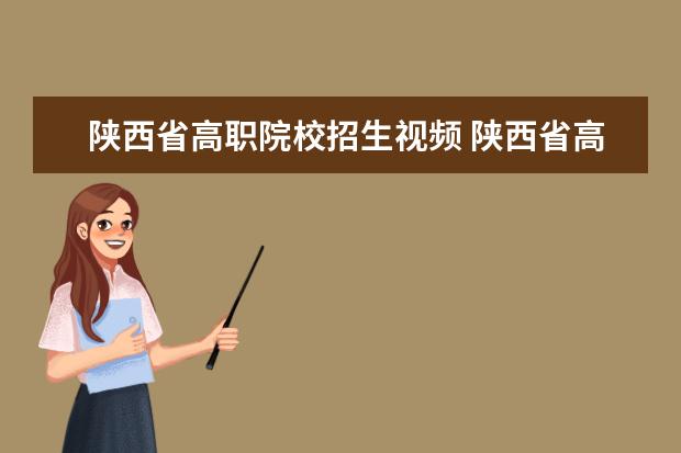 陕西省高职院校招生视频 陕西省高职教育分类考试招生网登陆了平台地址