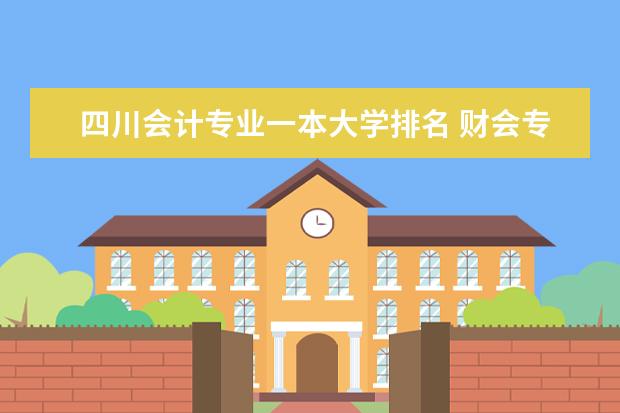四川会计专业一本大学排名 财会专业学校排名及分数线