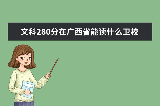 文科280分在广西省能读什么卫校呢女生