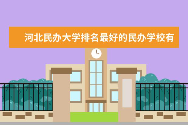 河北民办大学排名最好的民办学校有哪些