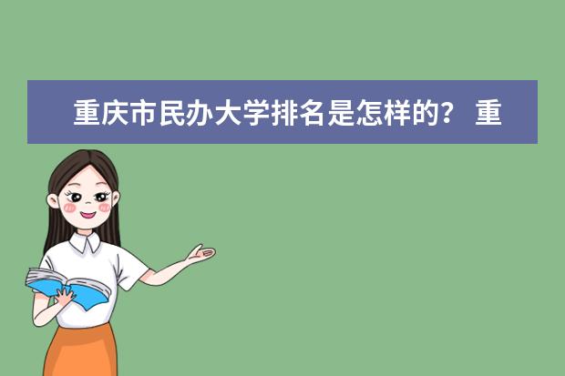 重庆市民办大学排名是怎样的？ 重庆市民办大学排名