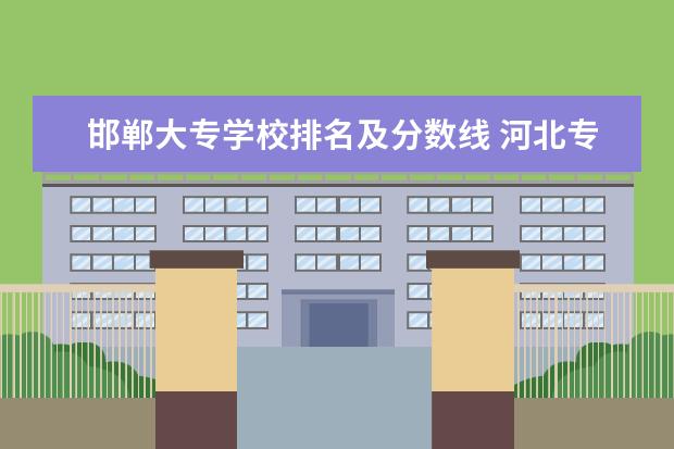 邯郸大专学校排名及分数线 河北专科院校排名一览表