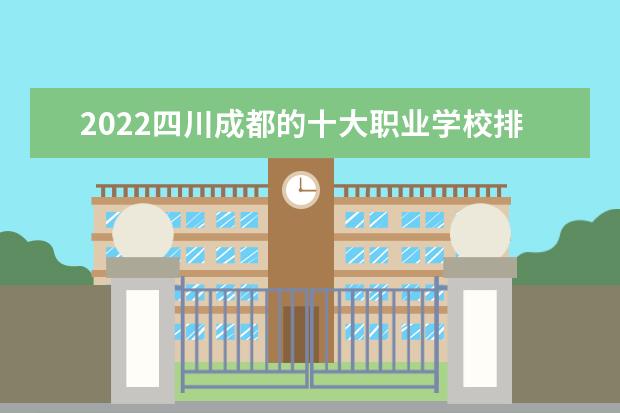 2022四川成都的十大职业学校排名（成都职业学校排名）