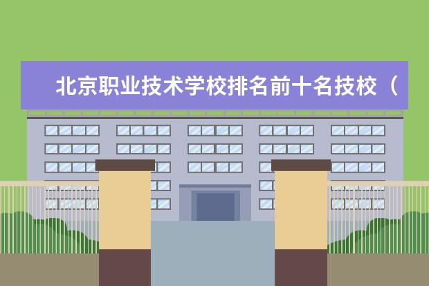 北京职业技术学校排名前十名技校（北京公办专科学校最新排名）