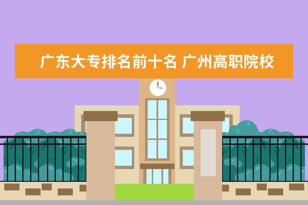 广东大专排名前十名 广州高职院校排名