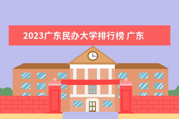2023广东民办大学排行榜 广东民办专科排名及分数线
