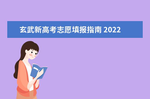 玄武新高考志愿填报指南 2022年高考填报志愿的方法和技巧一览