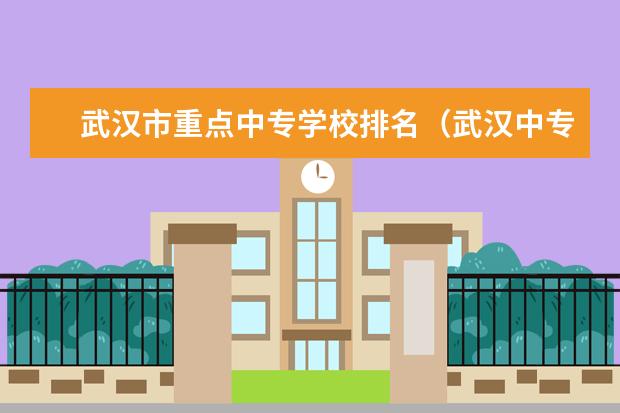 武汉市重点中专学校排名（武汉中专职校排名前十位）