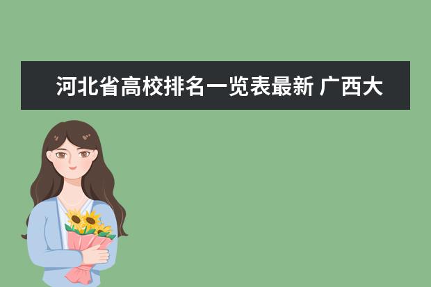 河北省高校排名一览表最新 广西大专院校梯队排行榜