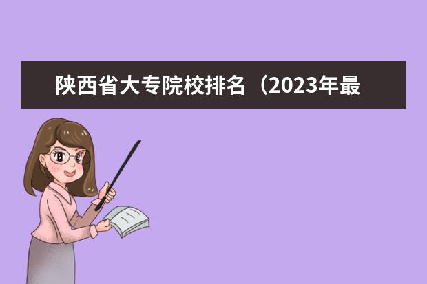 陕西省大专院校排名（2023年最新西安大专院校排名(西安大专学校排名）