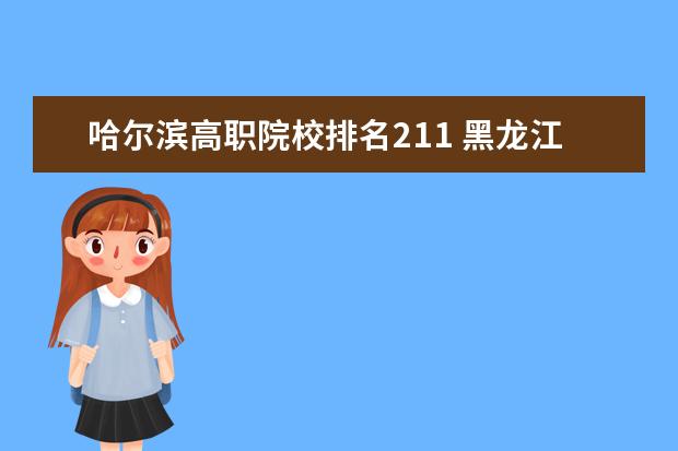 哈尔滨高职院校排名211 黑龙江专科学校排名