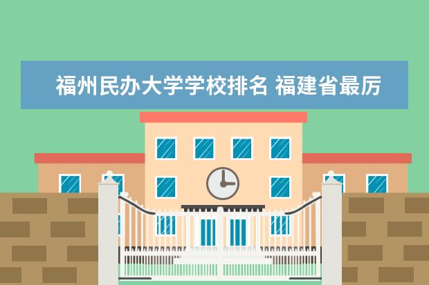福州民办大学学校排名 福建省最厉害的4所民办二本院校是哪几所？