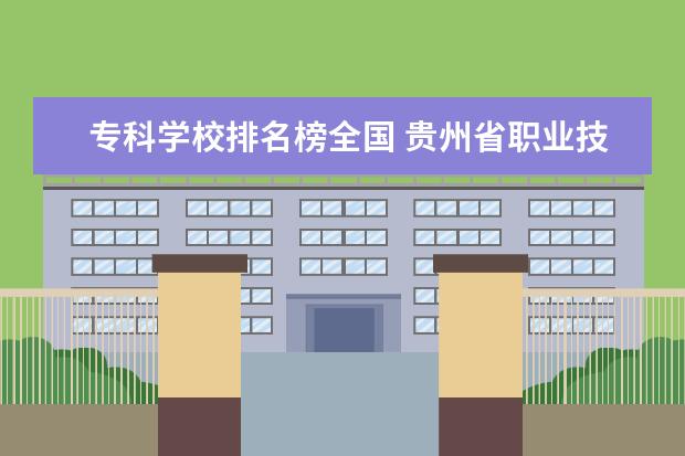 专科学校排名榜全国 贵州省职业技术学校排名