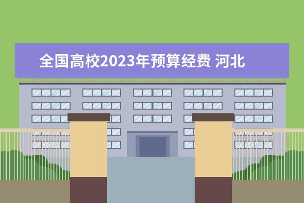 全国高校2023年预算经费 河北省大专学校排行榜