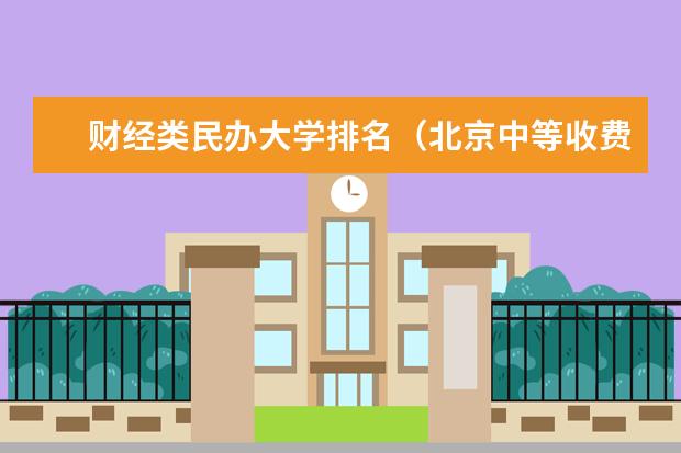 财经类民办大学排名（北京中等收费民办学校排名）