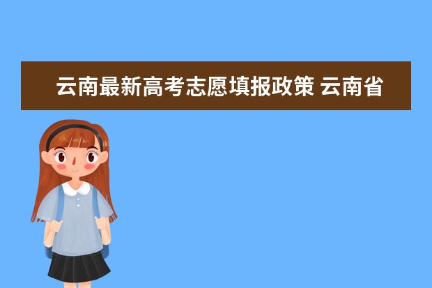 云南最新高考志愿填报政策 云南省新高考政策