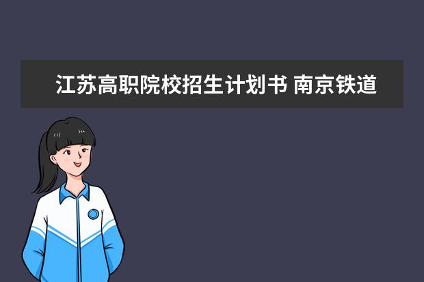 江苏高职院校招生计划书 南京铁道职业技术学院招生章程