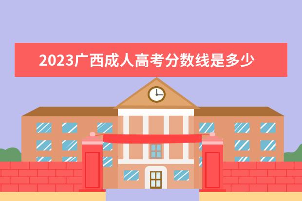 2023广西成人高考分数线是多少