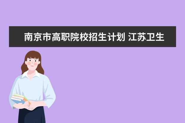 南京市高职院校招生计划 江苏卫生健康职业学院招生办电话