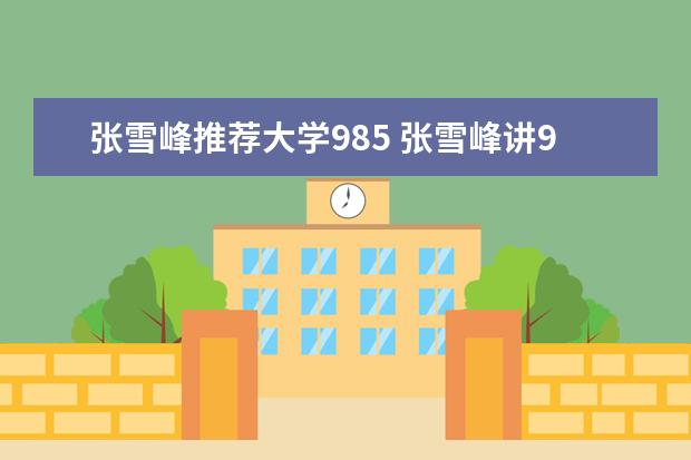 张雪峰推荐大学985 张雪峰讲985大学-张雪峰推荐上的985大学