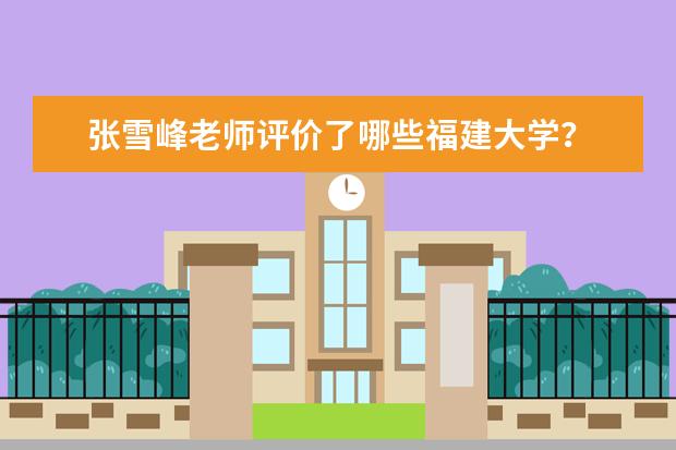 张雪峰老师评价了哪些福建大学？