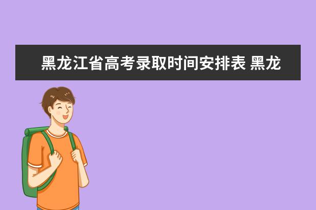 黑龙江省高考录取时间安排表 黑龙江省专科征集志愿填报时间