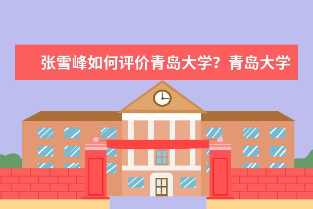 张雪峰如何评价青岛大学？青岛大学是双一流建设高校吗？