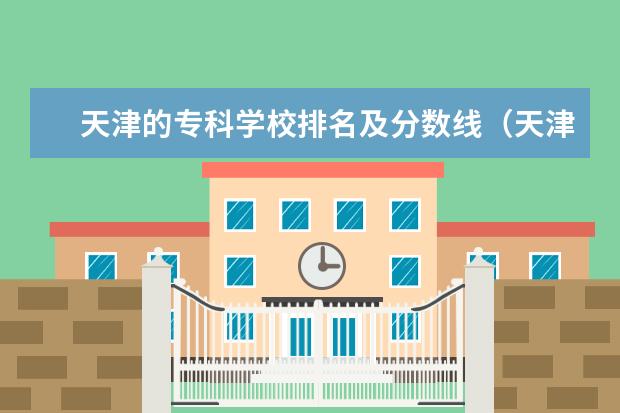 天津的专科学校排名及分数线（天津市职业学校排名）